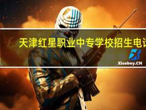 天津红星职业中专学校招生电话