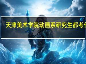 天津美术学院动画系研究生都考什么
