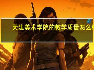 天津美术学院的教学质量怎么样