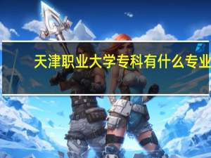 天津职业大学专科有什么专业