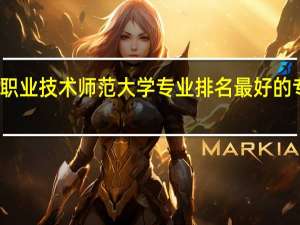 天津职业技术师范大学专业排名 最好的专业有哪些