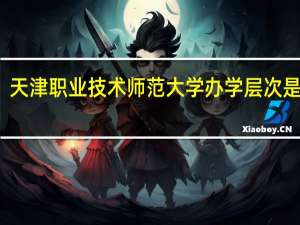 天津职业技术师范大学办学层次是什么