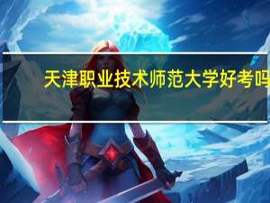 天津职业技术师范大学好考吗