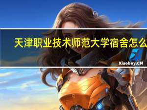 天津职业技术师范大学宿舍怎么样