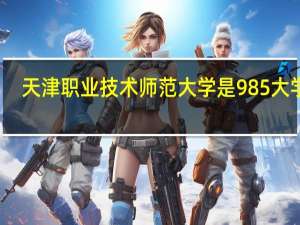 天津职业技术师范大学是985大学吗
