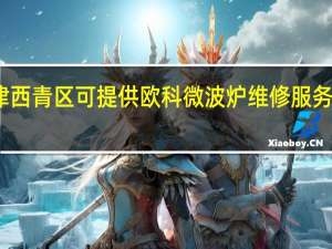 天津西青区可提供欧科微波炉维修服务地址在哪