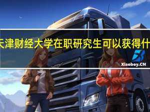 天津财经大学在职研究生可以获得什么证书