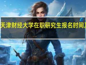 天津财经大学在职研究生报名时间及入口