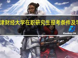 天津财经大学在职研究生报考条件及学费要求