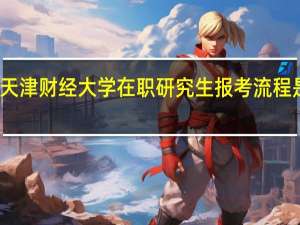 天津财经大学在职研究生报考流程是什么
