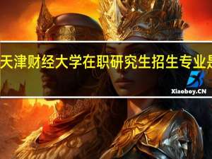 天津财经大学在职研究生招生专业是什么