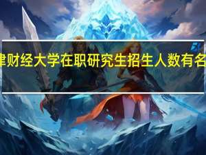 天津财经大学在职研究生招生人数有名额限制吗