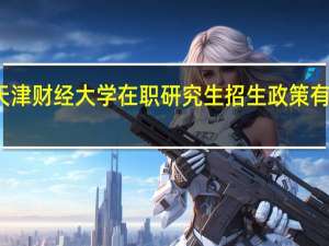 天津财经大学在职研究生招生政策有变动吗