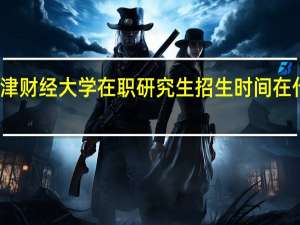 天津财经大学在职研究生招生时间在什么时候