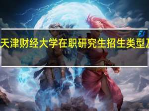 天津财经大学在职研究生招生类型及学制