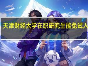 天津财经大学在职研究生能免试入学吗
