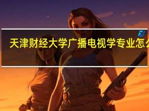 天津财经大学广播电视学专业怎么样