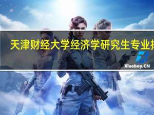 天津财经大学经济学研究生专业排名