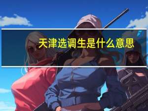 天津选调生是什么意思