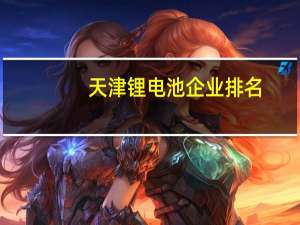 天津锂电池企业排名