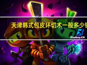 天津韩式包皮环切术一般多少钱(包皮环切术什么费用)