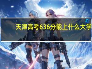 天津高考636分能上什么大学