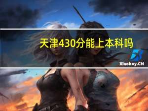天津430分能上本科吗