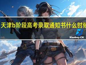 天津b阶段高考录取通知书什么时候下发
