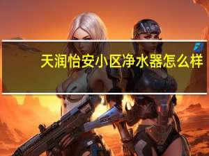 天润怡安小区净水器怎么样