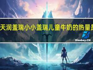 天润 盖瑞 小小盖瑞 儿童牛奶的热量是多少