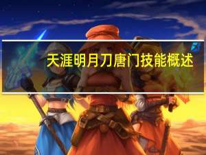 天涯明月刀唐门技能概述（天涯明月刀唐门技能详解）