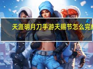 天涯明月刀手游天赐节怎么完成（天涯明月刀手游天赐节辨宝奇闻怎么触发）