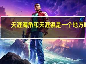 天涯海角和天涯镇是一个地方吗