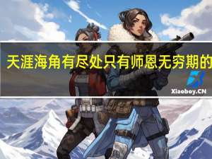 天涯海角有尽处只有师恩无穷期的意思（天涯海角有尽处只有师恩无穷期）