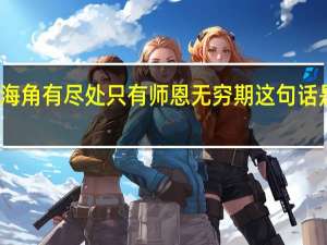 天涯海角有尽处只有师恩无穷期这句话是什么意思