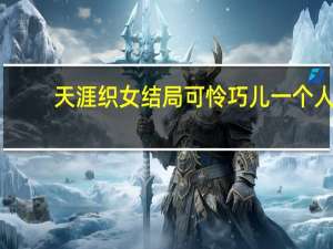 天涯织女结局可怜巧儿一个人（天涯织女结局）