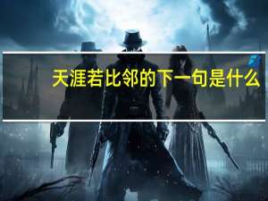天涯若比邻的下一句是什么