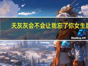 天灰灰会不会让我忘了你女生版（天灰灰会不会）