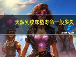 天然乳胶床垫寿命一般多久