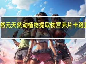 天然元 天然动植物提取物营养片卡路里是多少