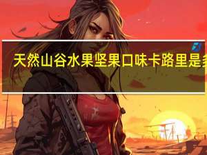 天然山谷 水果坚果口味卡路里是多少