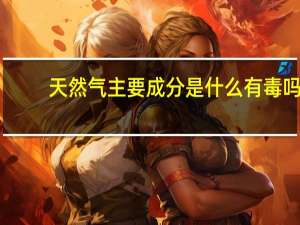 天然气主要成分是什么有毒吗（天然气主要成分是什么）