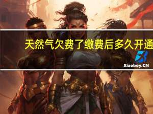 天然气欠费了缴费后多久开通