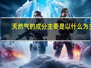 天然气的成分主要是以什么为主