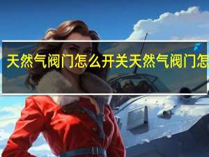 天然气阀门怎么开关 天然气阀门怎么开
