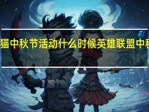 天猫中秋节活动什么时候 英雄联盟中秋节活动