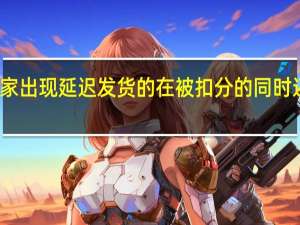 天猫卖家出现延迟发货的在被扣分的同时还要承担什么