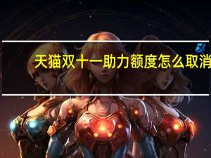天猫双十一助力额度怎么取消（天猫双十一助力额度是什么意思）