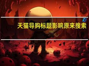 天猫导购标题影响原来搜索（天猫导购）