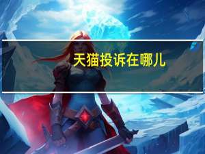 天猫投诉在哪儿（天猫投诉入口在哪里）